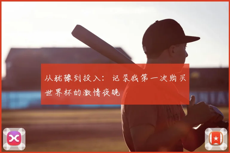 从犹豫到投入：记录我第一次购买世界杯的激情夜晚