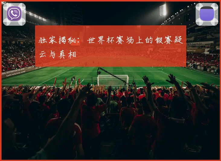 独家揭秘：世界杯赛场上的假赛疑云与真相