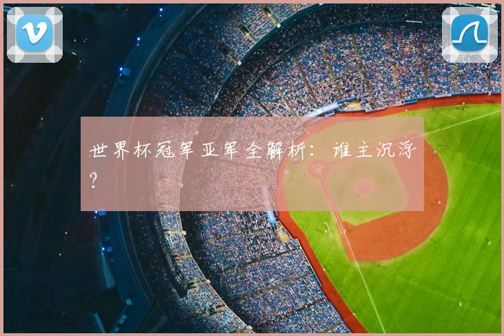 世界杯冠军亚军全解析:谁主沉浮?