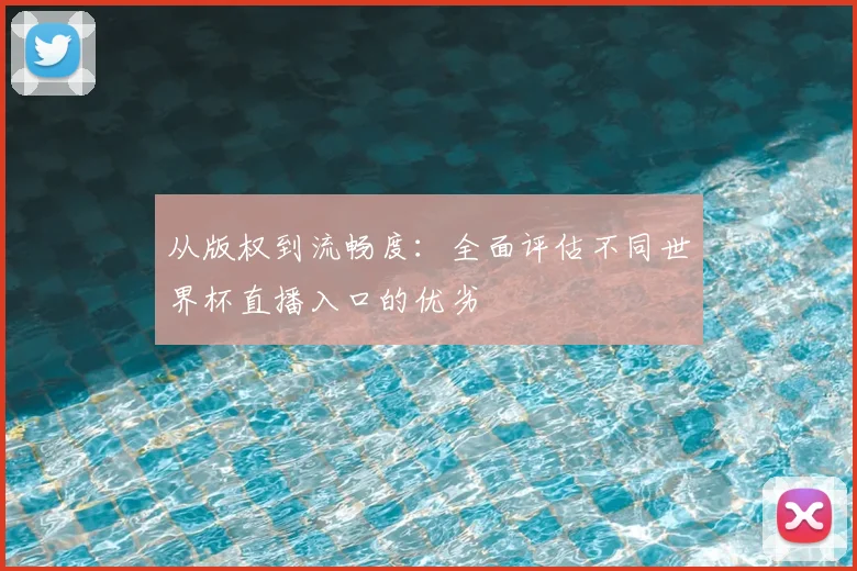 从版权到流畅度：全面评估不同世界杯直播入口的优劣