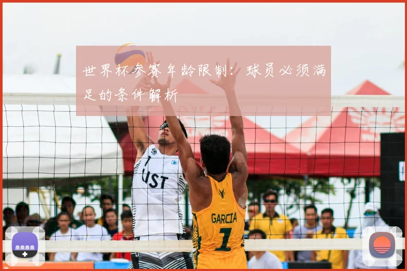世界杯参赛年龄限制:球员必须满足的条件解析