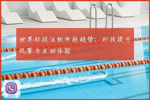 世界杯投注软件新趋势：科技提升观赛与互动体验
