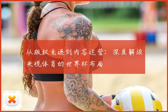 从版权竞逐到内容运营：深度解读央视体育的世界杯布局