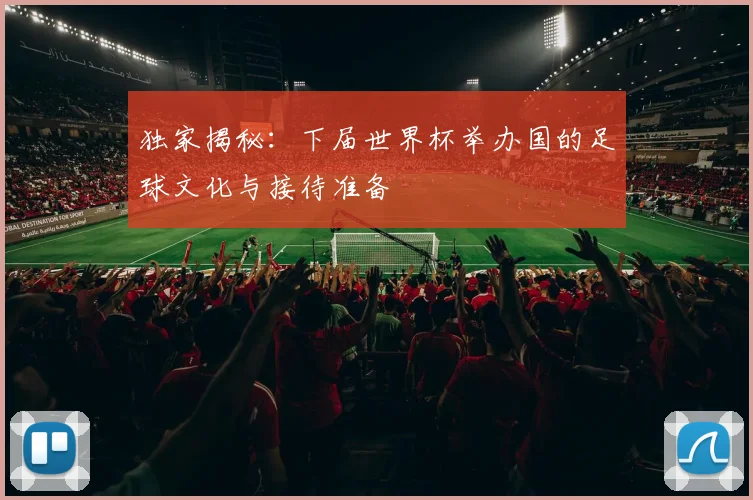 独家揭秘：下届世界杯举办国的足球文化与接待准备