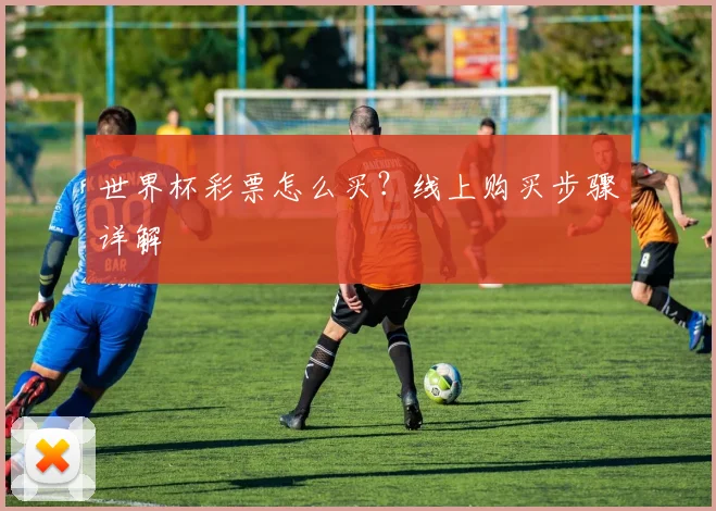 世界杯彩票怎么买？线上购买步骤详解