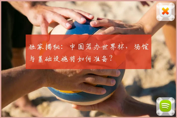 独家揭秘：中国若办世界杯，场馆与基础设施将如何准备？