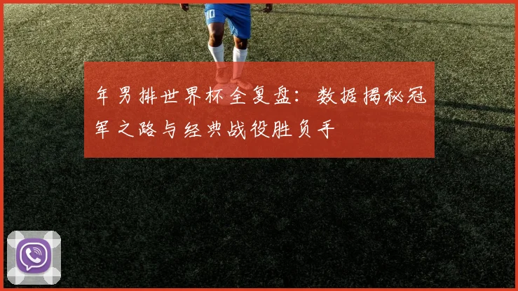 年男排世界杯全复盘：数据揭秘冠军之路与经典战役胜负手