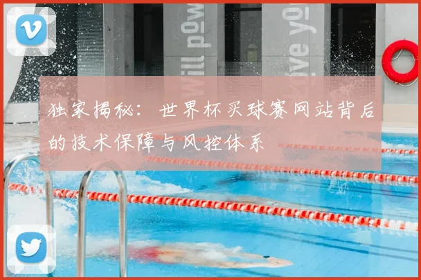 独家揭秘：世界杯买球赛网站背后的技术保障与风控体系
