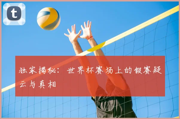 独家揭秘：世界杯赛场上的假赛疑云与真相