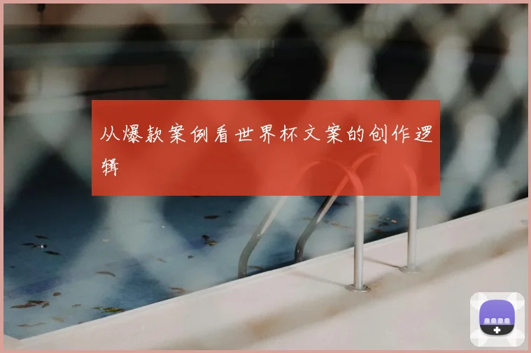 从爆款案例看世界杯文案的创作逻辑