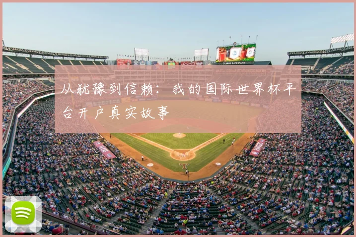 从犹豫到信赖：我的国际世界杯平台开户真实故事