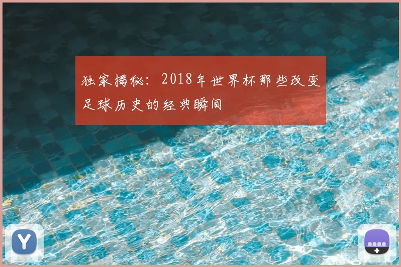独家揭秘：2018年世界杯那些改变足球历史的经典瞬间